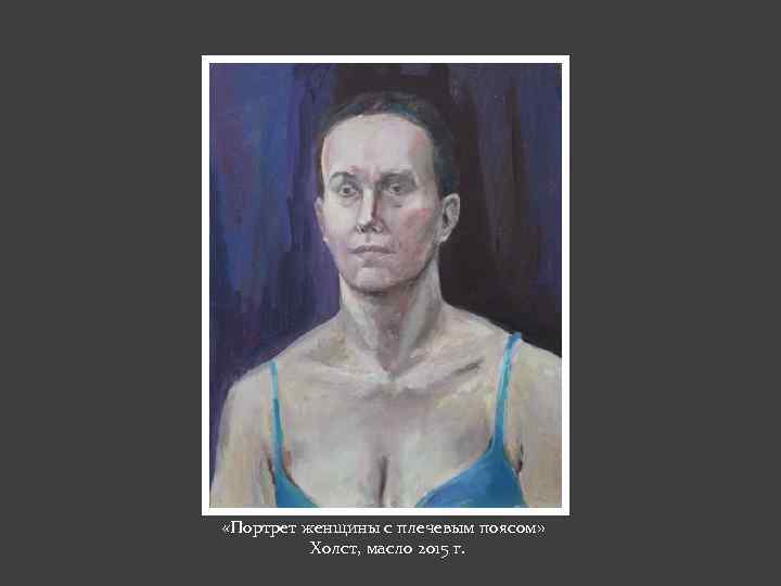  «Портрет женщины с плечевым поясом» Холст, масло 2015 г. 