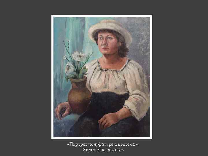  «Портрет полуфигура с цветами» Холст, масло 2015 г. 