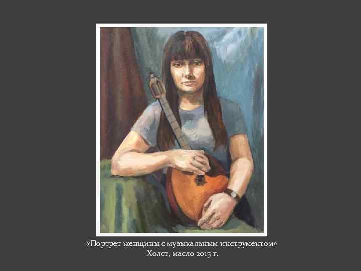  «Портрет женщины с музыкальным инструментом» Холст, масло 2015 г. 