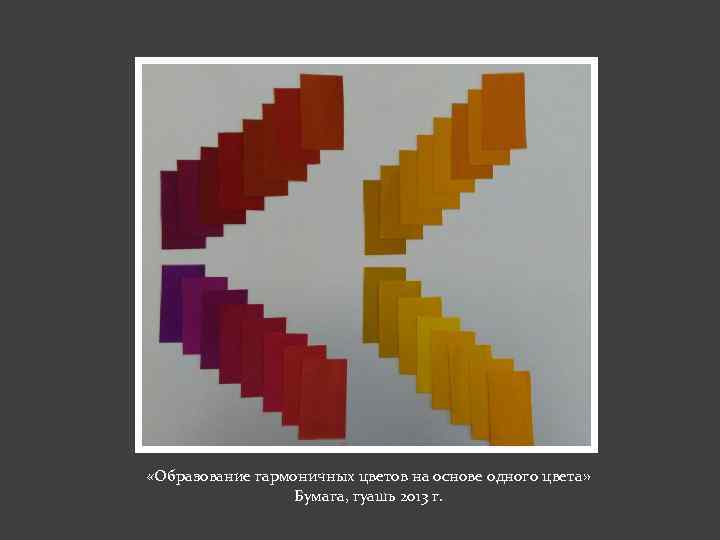  «Образование гармоничных цветов на основе одного цвета» Бумага, гуашь 2013 г. 