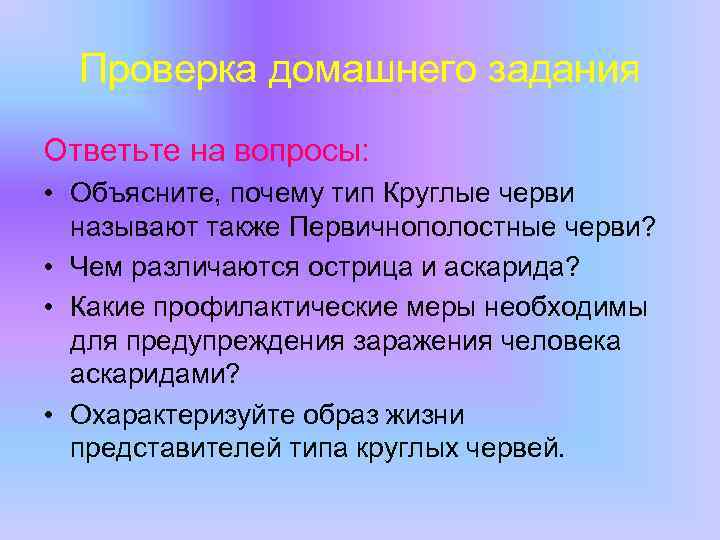 Проверка домашнего задания Ответьте на вопросы: • Объясните, почему тип Круглые черви называют также