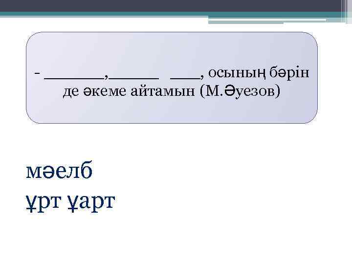 - ______, _____ ___, осының бәрін де әкеме айтамын (М. Әуезов) мәелб ұрт ұарт