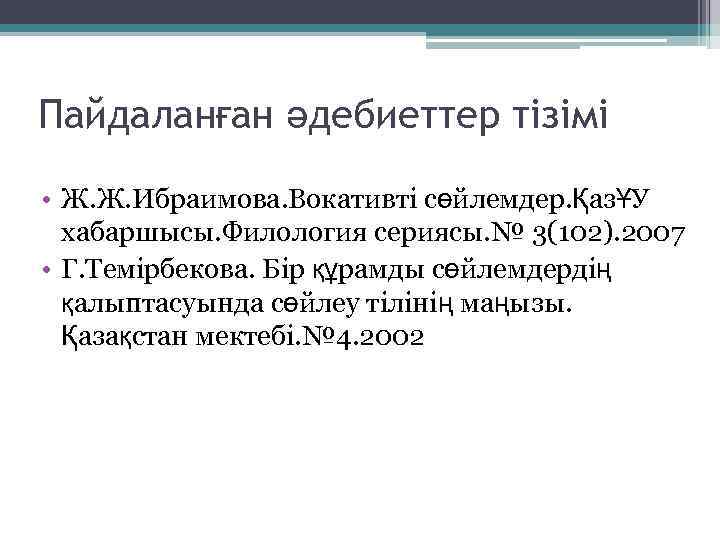 Пайдаланған әдебиеттер тізімі • Ж. Ж. Ибраимова. Вокативті сөйлемдер. ҚазҰУ хабаршысы. Филология сериясы. №
