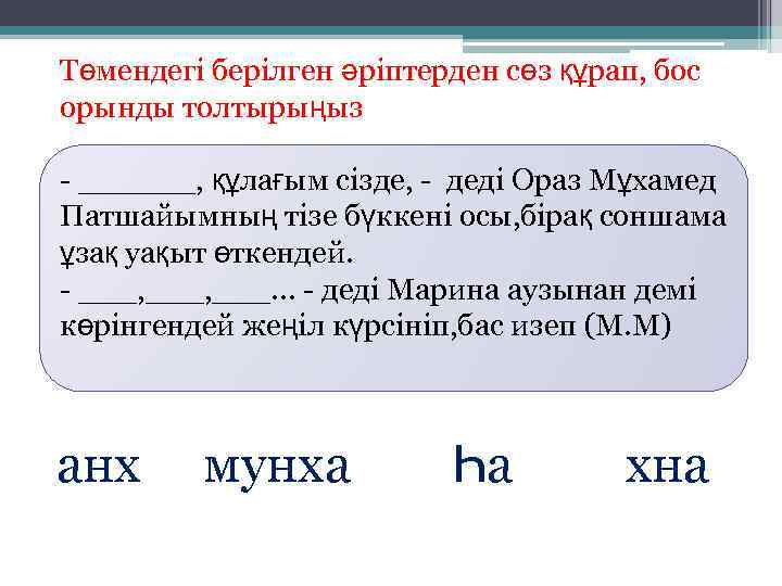 Төмендегі берілген әріптерден сөз құрап, бос орынды толтырыңыз - ______, құлағым сізде, - деді