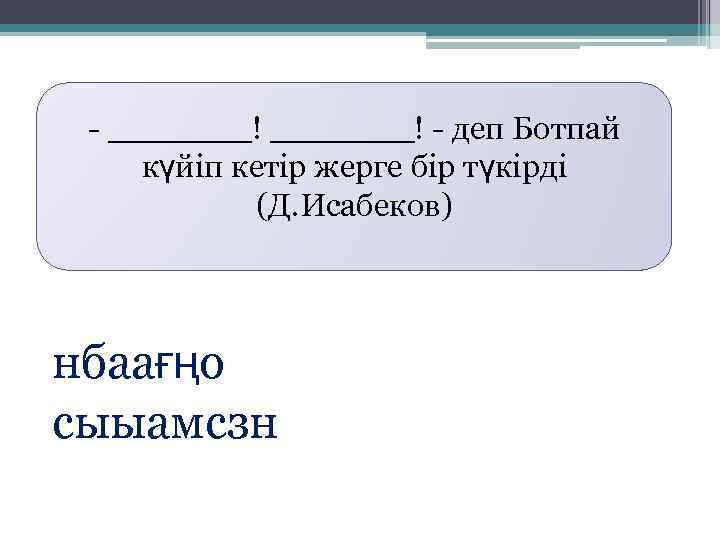 - _______! - деп Ботпай күйіп кетір жерге бір түкірді (Д. Исабеков) нбаағңо сыыамсзн