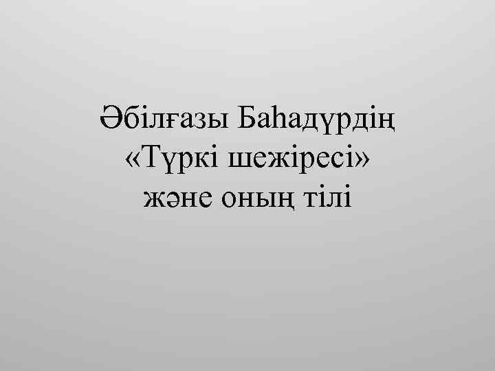 Әбілғазы Баһадүрдің «Түркі шежіресі» және оның тілі 