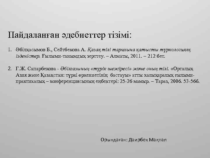 Пайдаланған әдебиеттер тізімі: 1. Әбілқасымов Б. , Сейтбекова А. Қазақ тілі тарихына қатысты түркологиялқ