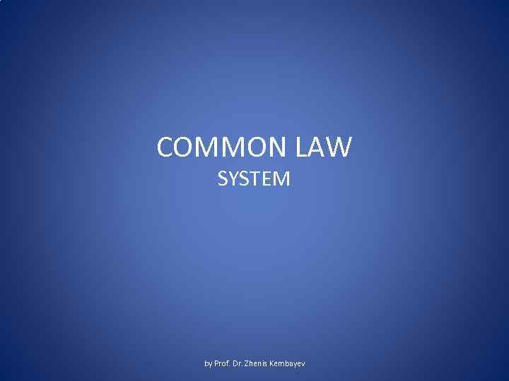 COMMON LAW SYSTEM by Prof. Dr. Zhenis Kembayev 