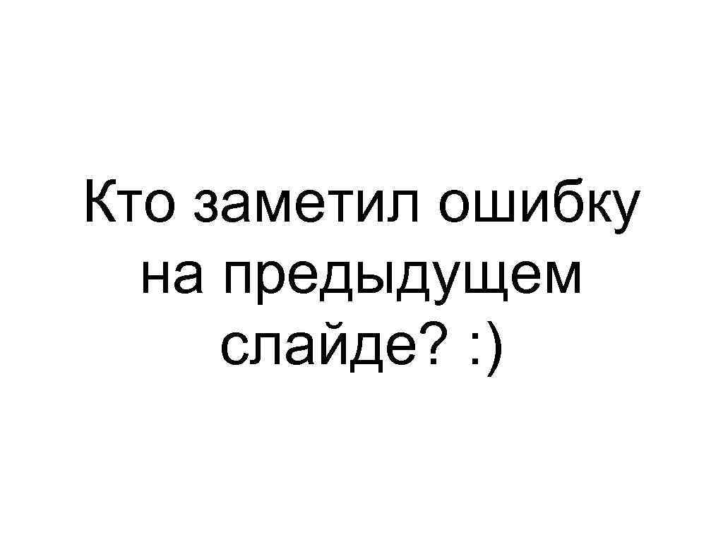 Кто заметил ошибку на предыдущем слайде? : ) 