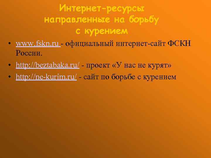 Интернет-ресурсы направленные на борьбу с курением • www. fskn. ru - официальный интернет-сайт ФСКН