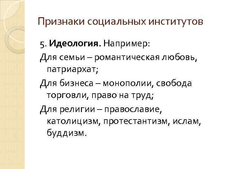 Признаки социальных институтов 5. Идеология. Например: Для семьи – романтическая любовь, патриархат; Для бизнеса