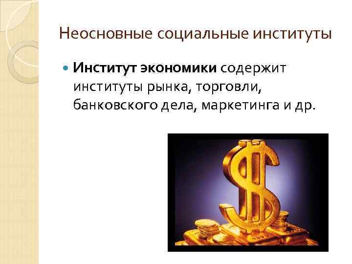 Неосновные социальные институты Институт экономики содержит институты рынка, торговли, банковского дела, маркетинга и др.