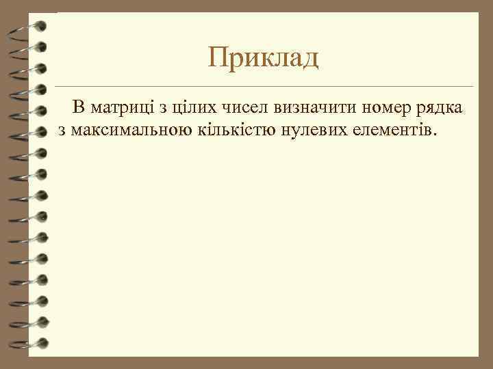 Приклад В матриці з цілих чисел визначити номер рядка з максимальною кількістю нулевих елементів.