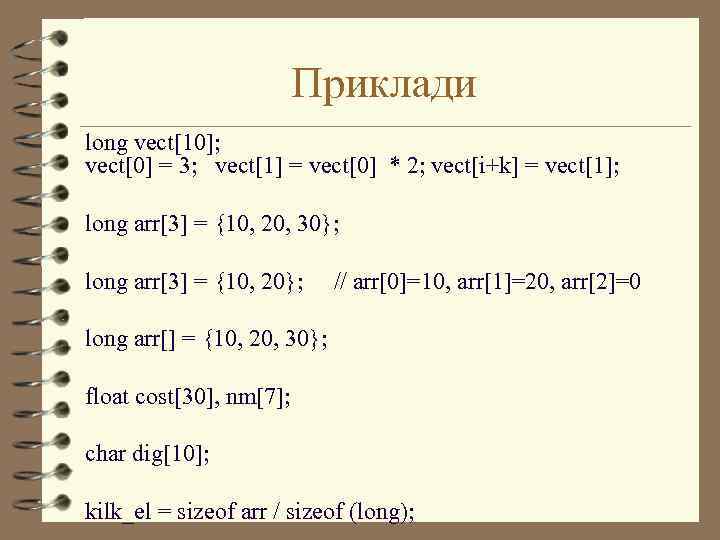 Приклади long vect[10]; vect[0] = 3; vect[1] = vect[0] * 2; vect[i+k] = vect[1];