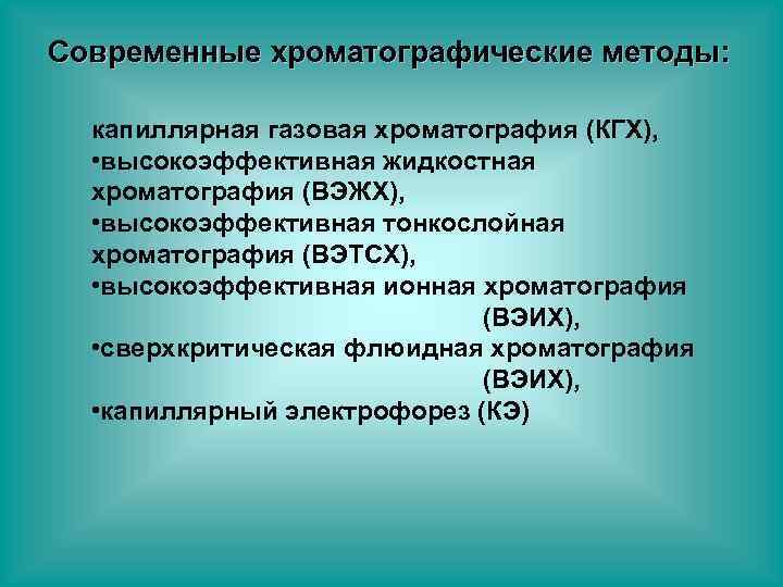 Современные хроматографические методы: капиллярная газовая хроматография (КГХ), • высокоэффективная жидкостная хроматография (ВЭЖХ), • высокоэффективная