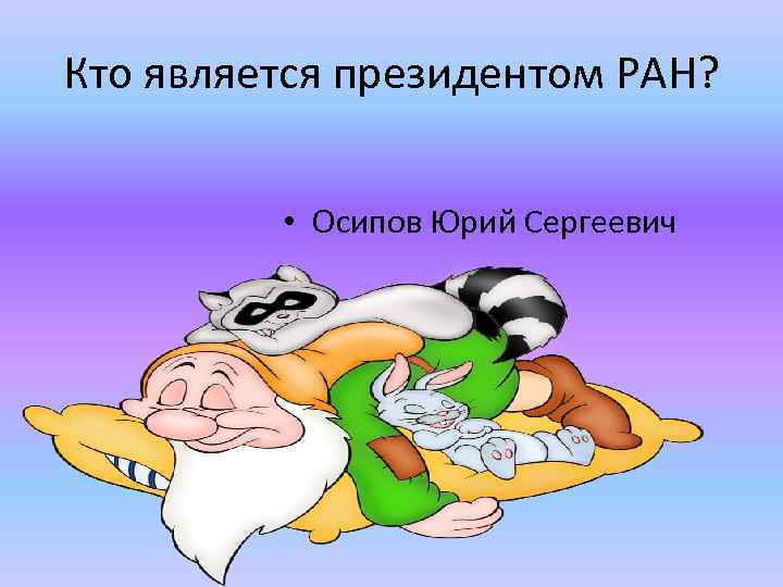 Кто является президентом РАН? • Осипов Юрий Сергеевич 