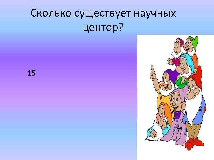 Сколько существует научных центор? 15 