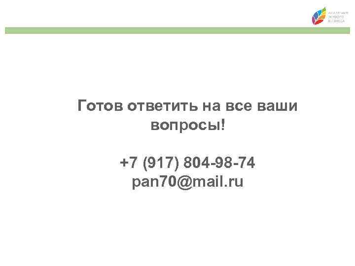 Готов ответить на все ваши вопросы! +7 (917) 804 -98 -74 pan 70@mail. ru