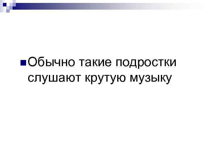 n Обычно такие подростки слушают крутую музыку 