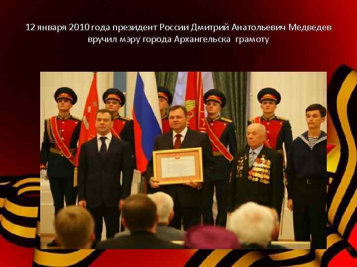 12 января 2010 года президент России Дмитрий Анатольевич Медведев вручил мэру города Архангельска грамоту
