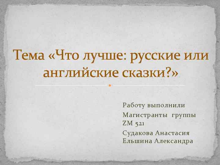 Тема «Что лучше: русские или английские сказки? » Работу выполнили Магистранты группы ZM 521