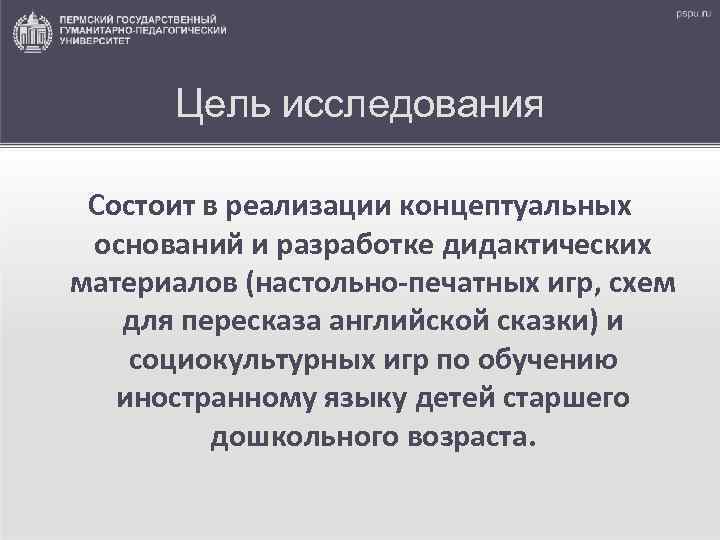 Цель исследования Состоит в реализации концептуальных оснований и разработке дидактических материалов (настольно-печатных игр, схем
