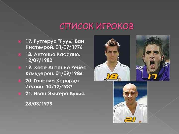 СПИСОК ИГРОКОВ 17. Рутгерус "Рууд" Ван Нистелрой. 01/07/1976 18. Антонио Кассано. 12/07/1982 19. Хосе