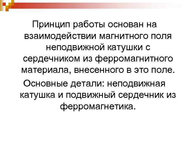 Принцип работы основан на взаимодействии магнитного поля неподвижной катушки с сердечником из ферромагнитного материала,