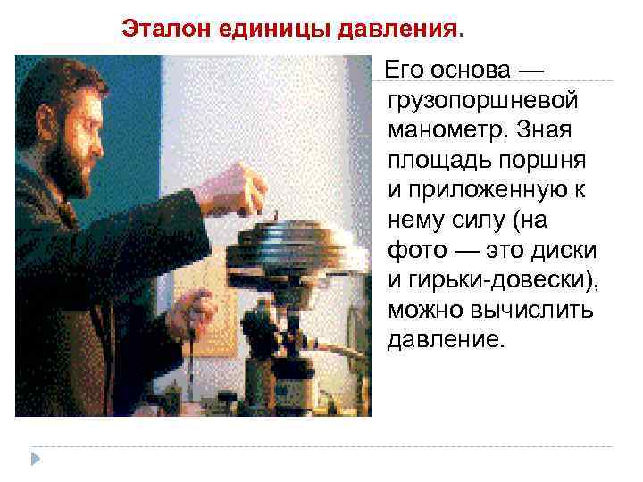  Эталон единицы давления. Его основа — грузопоршневой манометр. Зная площадь поршня и приложенную