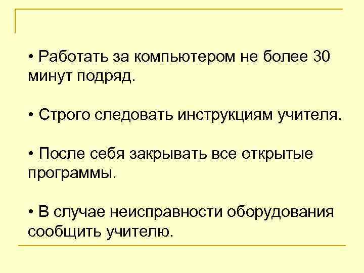  • Работать за компьютером не более 30 минут подряд. • Строго следовать инструкциям