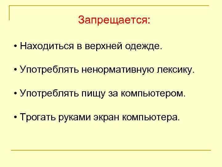 Запрещается: • Находиться в верхней одежде. • Употреблять ненормативную лексику. • Употреблять пищу за