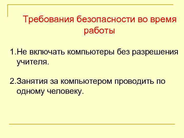 Требования безопасности во время работы 1. Не включать компьютеры без разрешения учителя. 2. Занятия