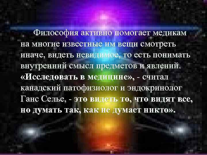 Философия активно помогает медикам на многие известные им вещи смотреть иначе, видеть невидимое, то