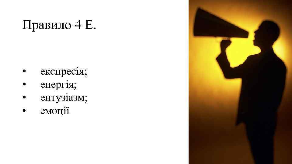 Правило 4 Е. • • експресія; енергія; ентузіазм; емоції. 