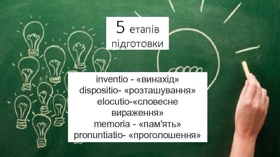 5 етапів підготовки inventio - «винахід» dispositio- «розташування» elocutio- «словесне вираження» memoria - «пам'ять»