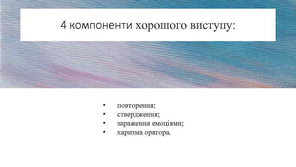 4 компоненти хорошого виступу: • • повторення; ствердження; зараження емоціями; харизма оратора. 