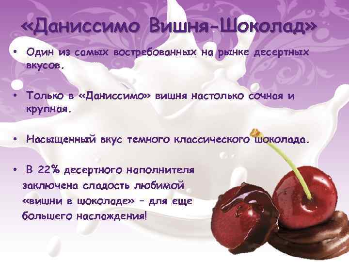  «Даниссимо Вишня-Шоколад» • Один из самых востребованных на рынке десертных вкусов. • Только