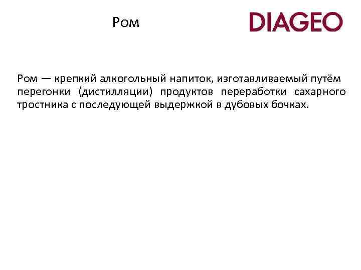 Ром — крепкий алкогольный напиток, изготавливаемый путём перегонки (дистилляции) продуктов переработки сахарного тростника с