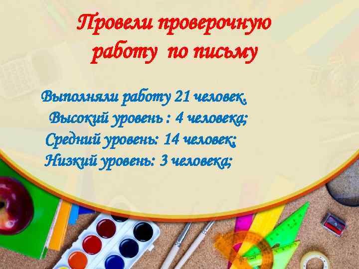 Провели проверочную работу по письму Выполняли работу 21 человек. Высокий уровень : 4 человека;