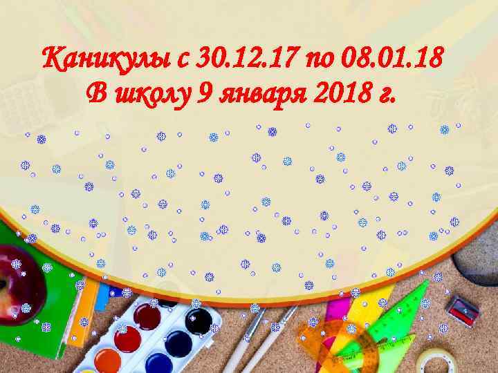 Каникулы с 30. 12. 17 по 08. 01. 18 В школу 9 января 2018