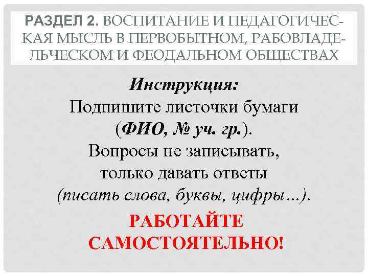 РАЗДЕЛ 2. ВОСПИТАНИЕ И ПЕДАГОГИЧЕСКАЯ МЫСЛЬ В ПЕРВОБЫТНОМ, РАБОВЛАДЕЛЬЧЕСКОМ И ФЕОДАЛЬНОМ ОБЩЕСТВАХ Инструкция: Подпишите