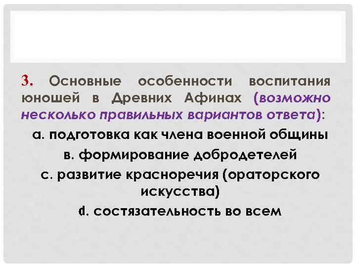 3. Основные особенности воспитания юношей в Древних Афинах (возможно несколько правильных вариантов ответа): а.