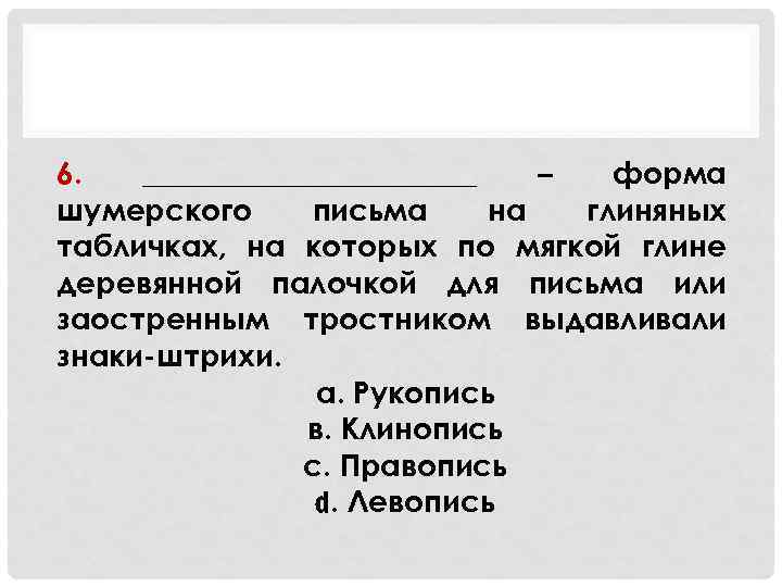 6. ___________ – форма шумерского письма на глиняных табличках, на которых по мягкой глине