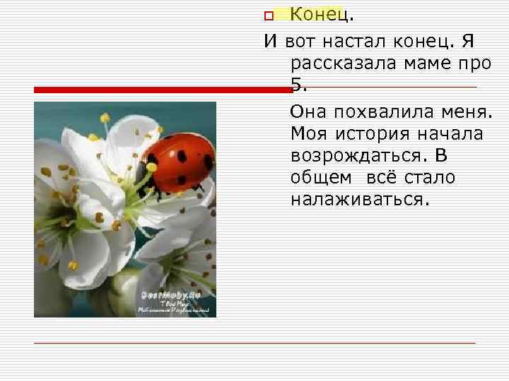 Конец. И вот настал конец. Я рассказала маме про 5. Она похвалила меня. Моя