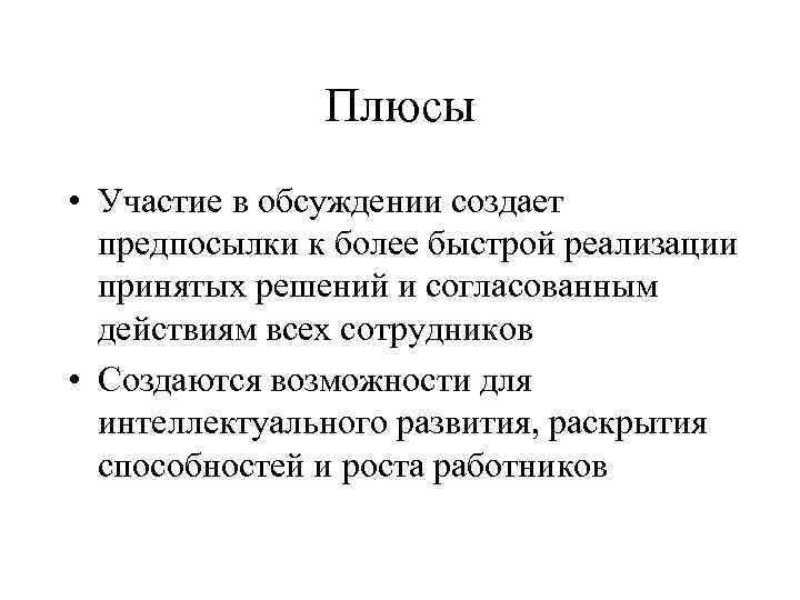 Плюсы • Участие в обсуждении создает предпосылки к более быстрой реализации принятых решений и