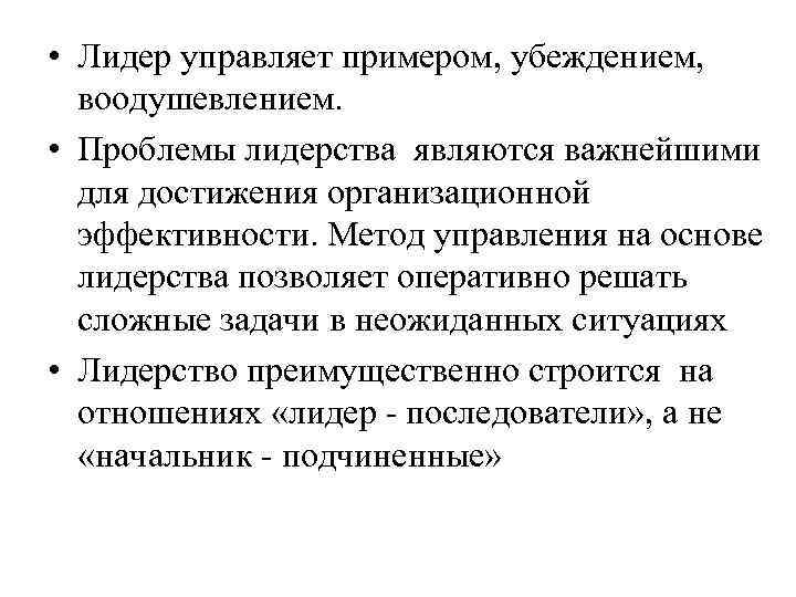  • Лидер управляет примером, убеждением, воодушевлением. • Проблемы лидерства являются важнейшими для достижения