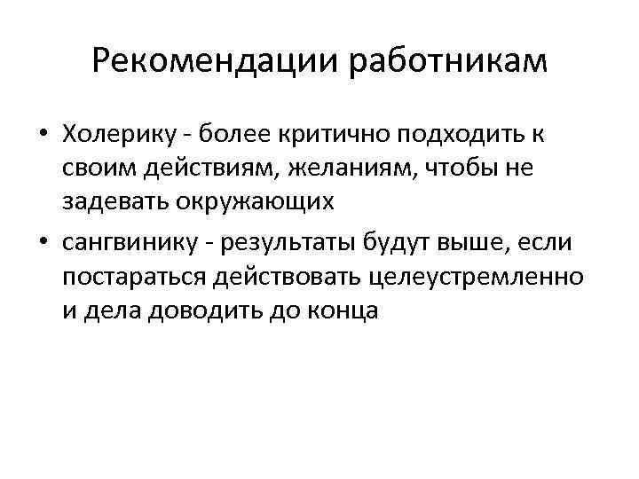 Рекомендации работникам • Холерику - более критично подходить к своим действиям, желаниям, чтобы не