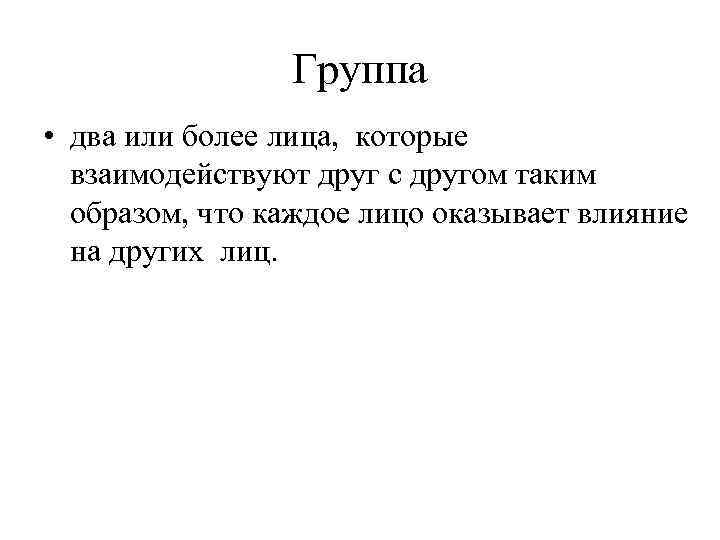 Группа • два или более лица, которые взаимодействуют друг с другом таким образом, что