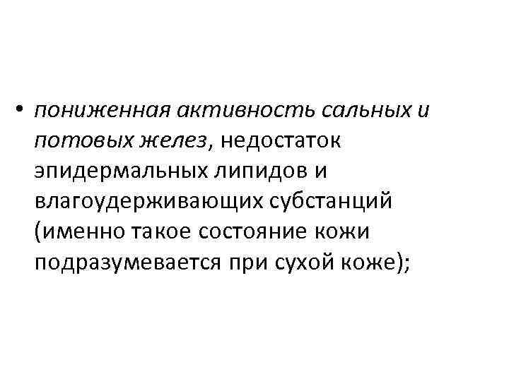  • пониженная активность сальных и потовых желез, недостаток эпидермальных липидов и влагоудерживающих субстанций