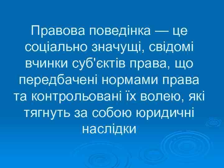 Правова поведінка — це соціально значущі, свідомі вчинки суб'єктів права, що передбачені нормами права